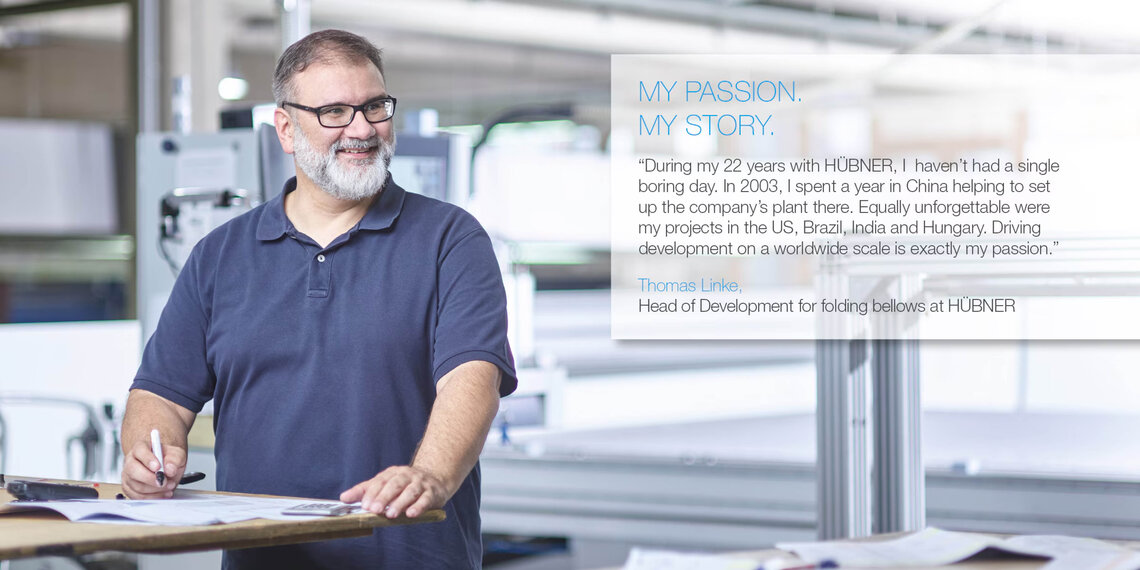 Mitarbeiter in Produktion mit Zitat (auf englisch): "During my 22 years with HÜBNER, I haven't had a single boring day. In 2003, I spent a year in China helping to set up the company's plant there. Equally unforgettable were my projects in the US, Brazil, India and Hungary. Driving development on a worldwide scale is exactly my passion." Thomas Linke, Head of Development for folding bellows at HÜBNER