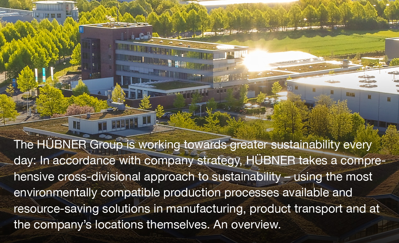 The HÜBNER Group is working every day for greater sustainability: In accordance with company strategy, HÜBNER takes a comprehensive cross-divisional approach to sustainability – using the most environmentally compatible production processes available and resource-saving solutions in manufacturing, product transport and at the company’s locations themselves. An overview. 